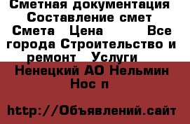 Сметная документация. Составление смет. Смета › Цена ­ 500 - Все города Строительство и ремонт » Услуги   . Ненецкий АО,Нельмин Нос п.